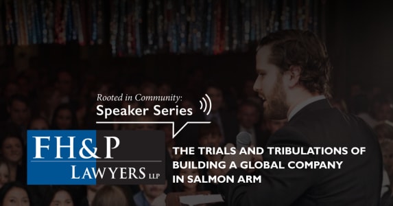 FH&P Speaker Series: The Trials and Tribulations of Building a Global Company in Salmon Arm